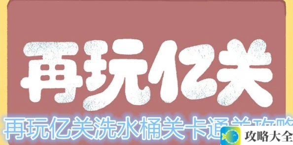 如何顺利通过再玩亿关的洗水桶关卡？洗水桶关卡攻略分享