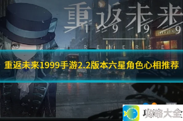 重返未来1999六星角色心相选择指南-2.2版本六星角色推荐